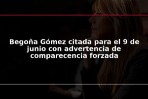Begoña Gómez citada para el 9 de junio con advertencia de comparecencia forzada