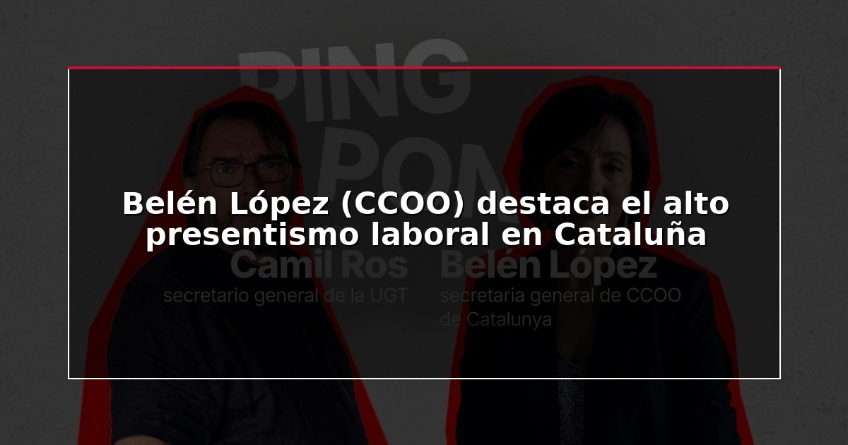 Belén López (CCOO) destaca el alto presentismo laboral en Cataluña
