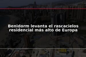 Benidorm levanta el rascacielos residencial más alto de Europa