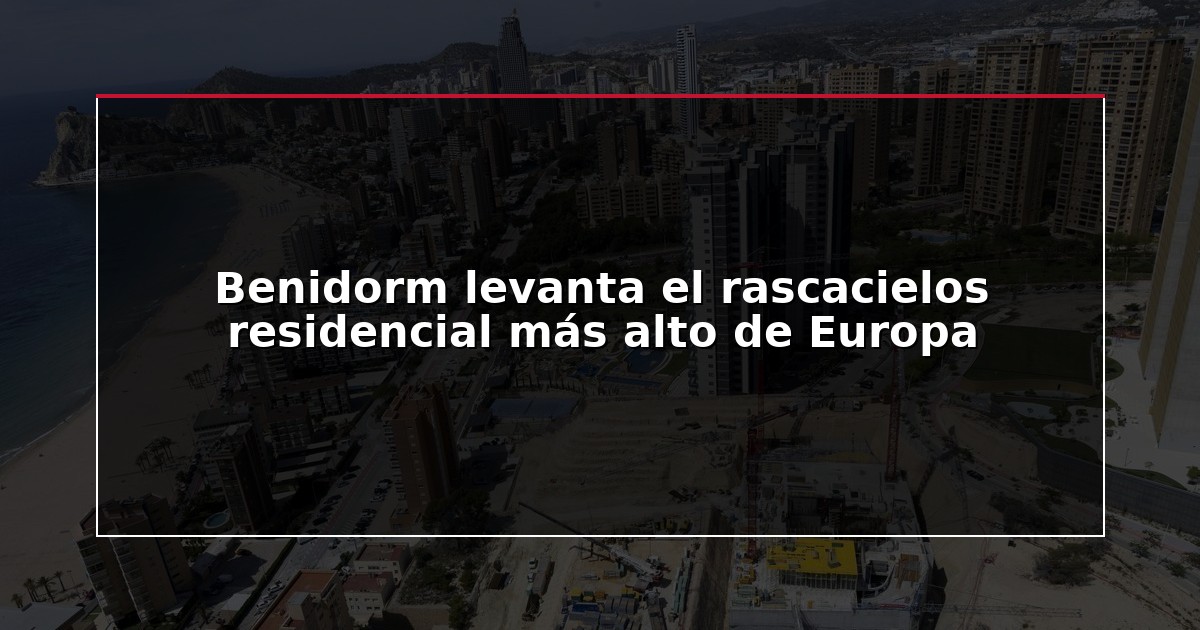 Benidorm levanta el rascacielos residencial más alto de Europa