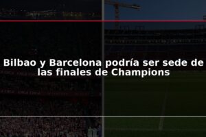 Bilbao y Barcelona podría ser sede de las finales de Champions