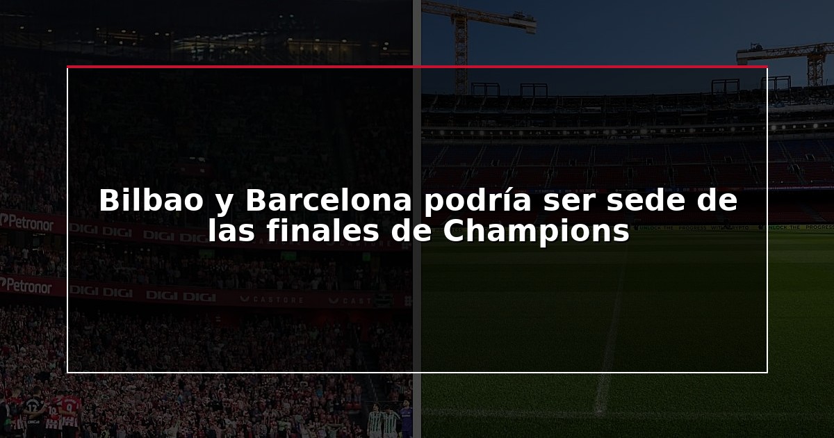 Bilbao y Barcelona podría ser sede de las finales de Champions