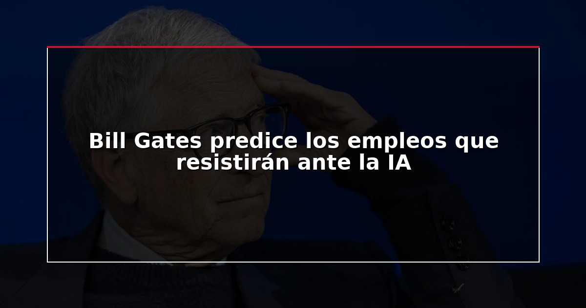 Bill Gates predice los empleos que resistirán ante la IA