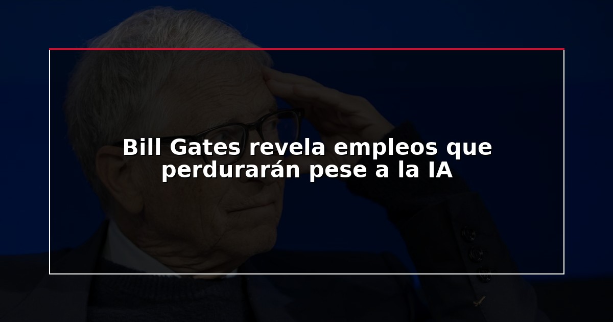 Bill Gates revela empleos que perdurarán pese a la IA