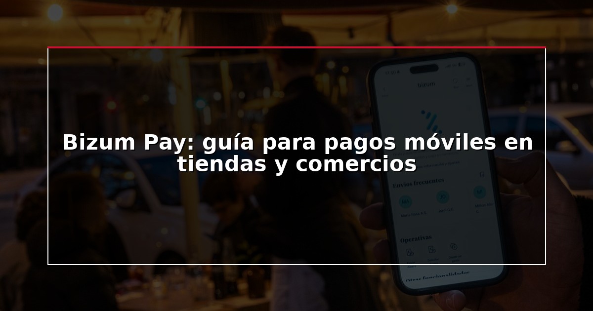 Bizum Pay: guía para pagos móviles en tiendas y comercios