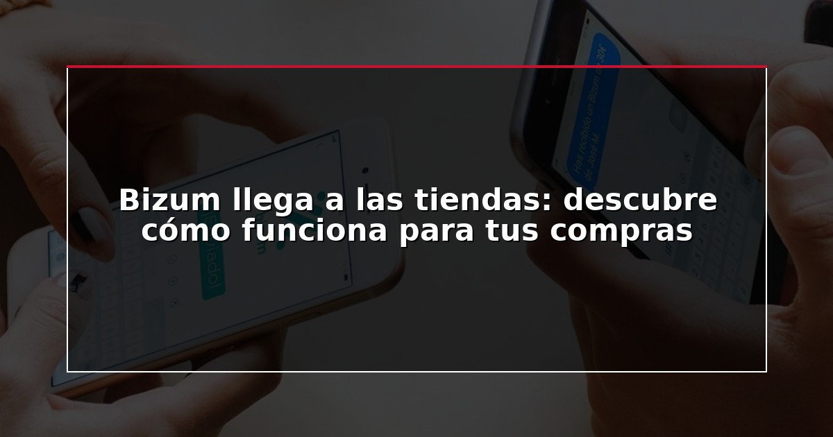 Bizum llega a las tiendas: descubre cómo funciona para tus compras