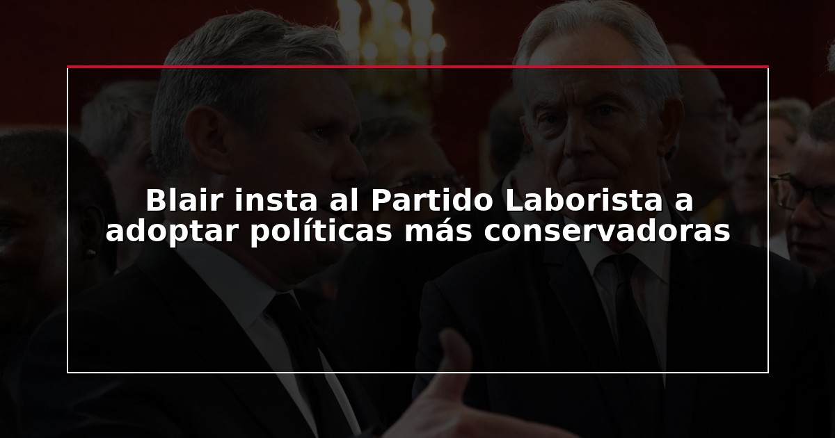 Blair insta al Partido Laborista a adoptar políticas más conservadoras