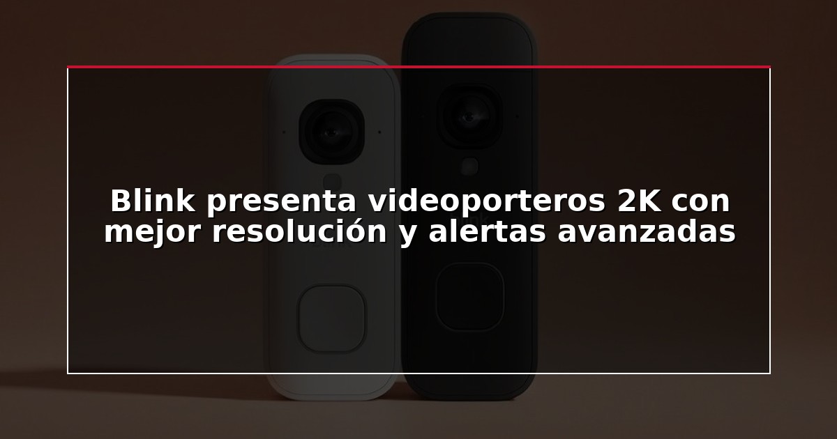 Blink presenta videoporteros 2K con mejor resolución y alertas avanzadas