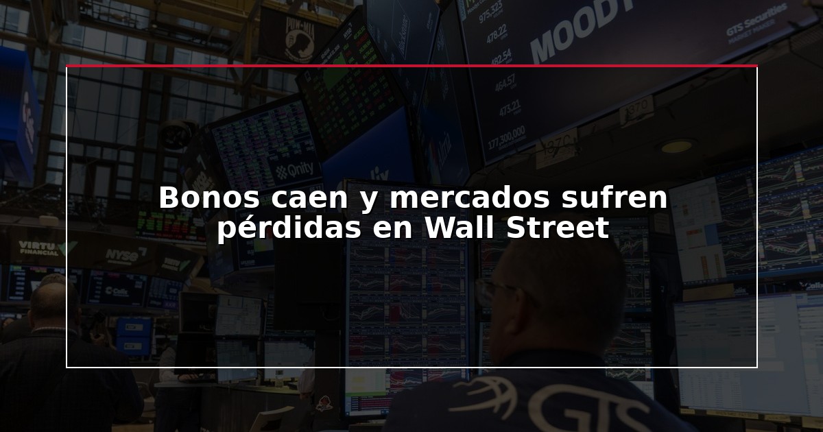 Bonos caen y mercados sufren pérdidas en Wall Street