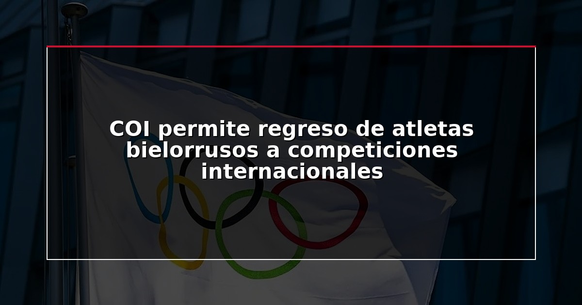 COI permite regreso de atletas bielorrusos a competiciones internacionales