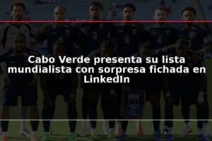 Cabo Verde presenta su lista mundialista con sorpresa fichada en LinkedIn
