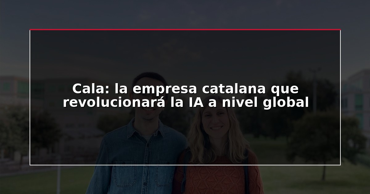 Cala: la empresa catalana que revolucionará la IA a nivel global