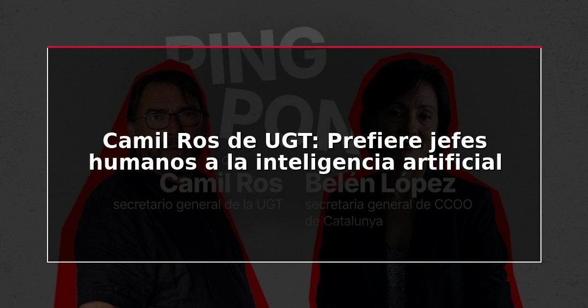 Camil Ros de UGT: Prefiere jefes humanos a la inteligencia artificial