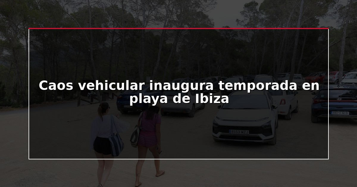 Caos vehicular inaugura temporada en playa de Ibiza