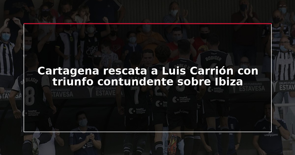 Cartagena rescata a Luis Carrión con triunfo contundente sobre Ibiza