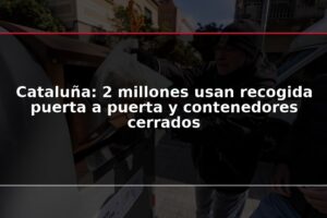 Cataluña: 2 millones usan recogida puerta a puerta y contenedores cerrados