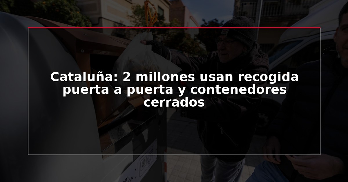 Cataluña: 2 millones usan recogida puerta a puerta y contenedores cerrados
