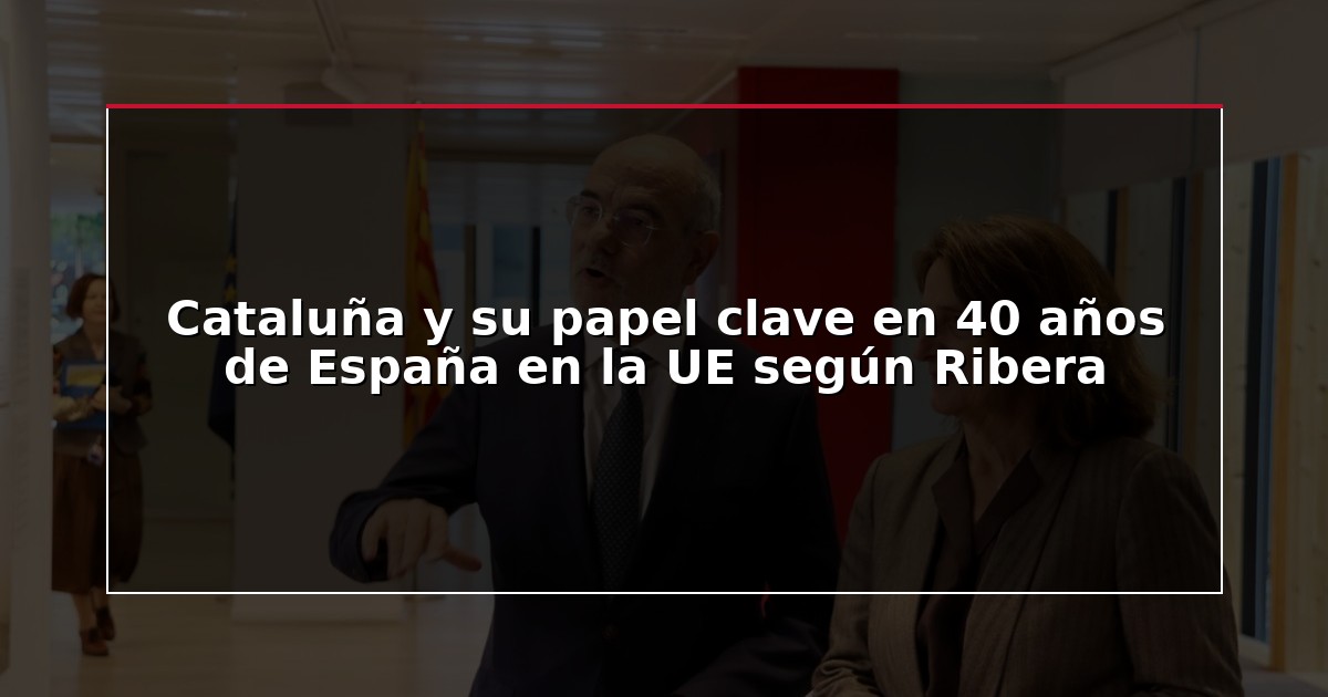 Cataluña y su papel clave en 40 años de España en la UE según Ribera