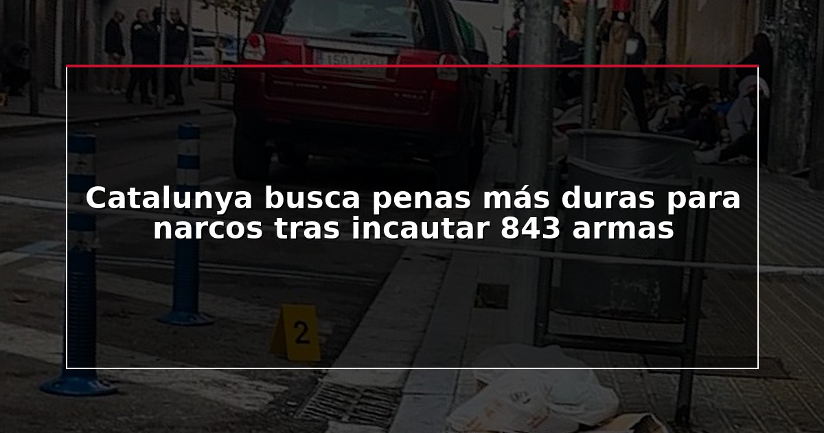 Catalunya busca penas más duras para narcos tras incautar 843 armas