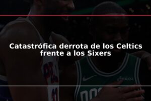 Catastrófica derrota de los Celtics frente a los Sixers