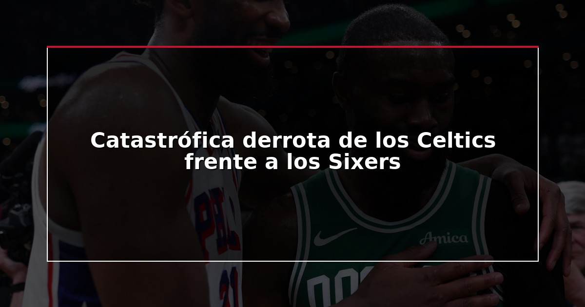 Catastrófica derrota de los Celtics frente a los Sixers