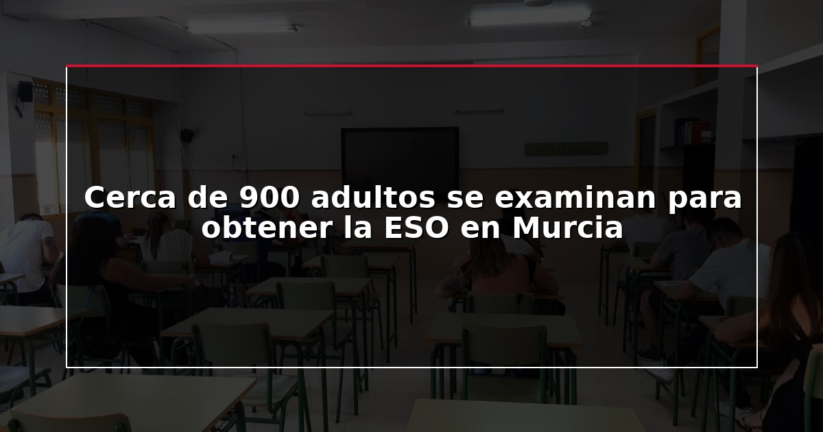Cerca de 900 adultos se examinan para obtener la ESO en Murcia