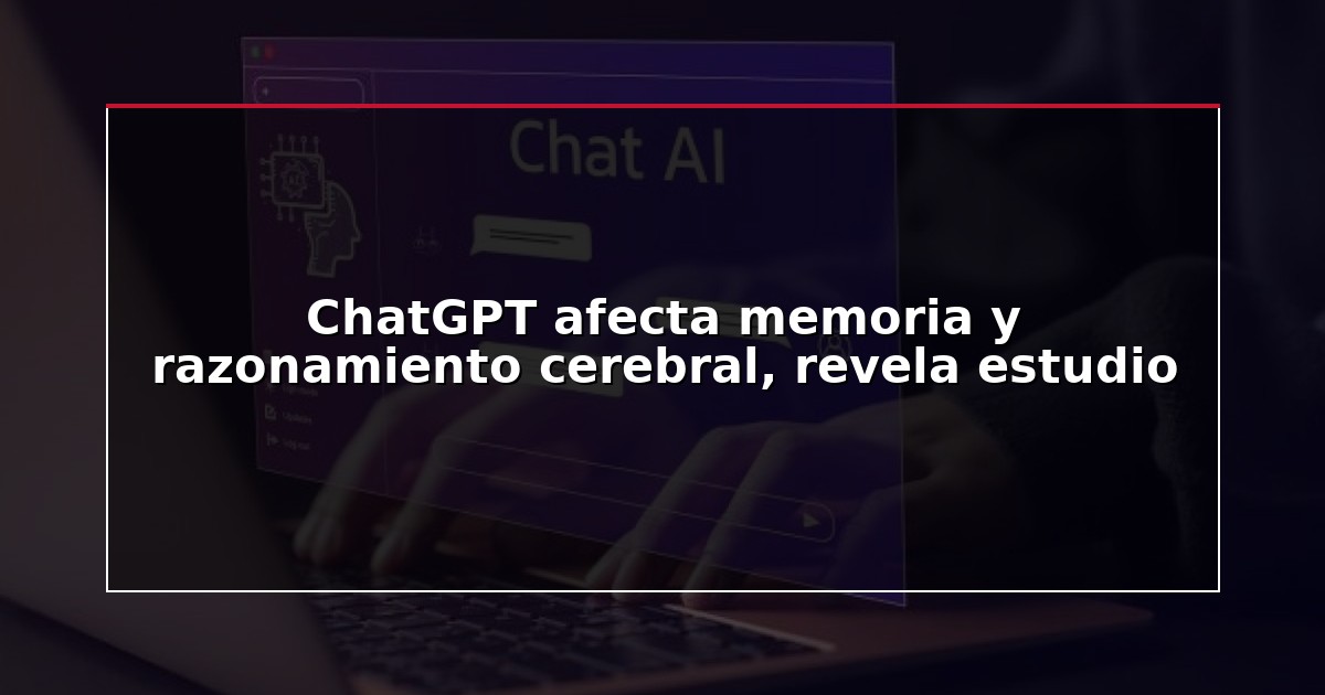 ChatGPT afecta memoria y razonamiento cerebral, revela estudio
