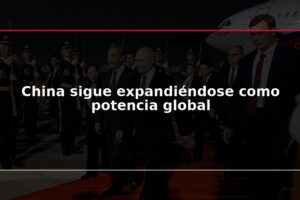 China sigue expandiéndose como potencia global