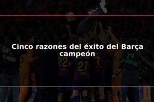 Cinco razones del éxito del Barça campeón
