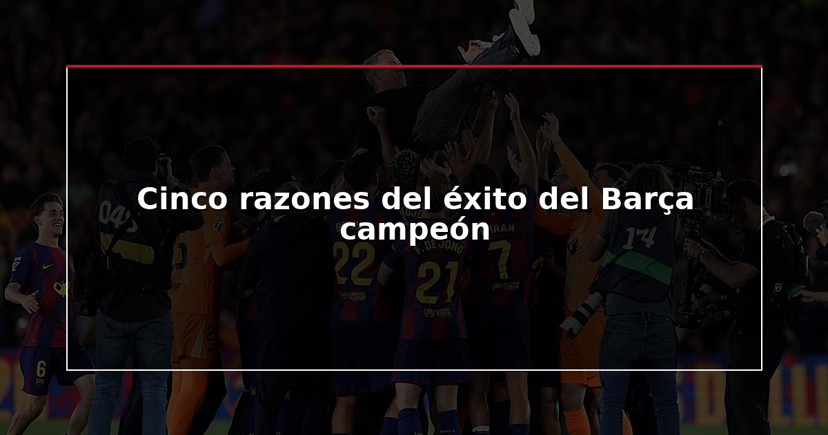 Cinco razones del éxito del Barça campeón