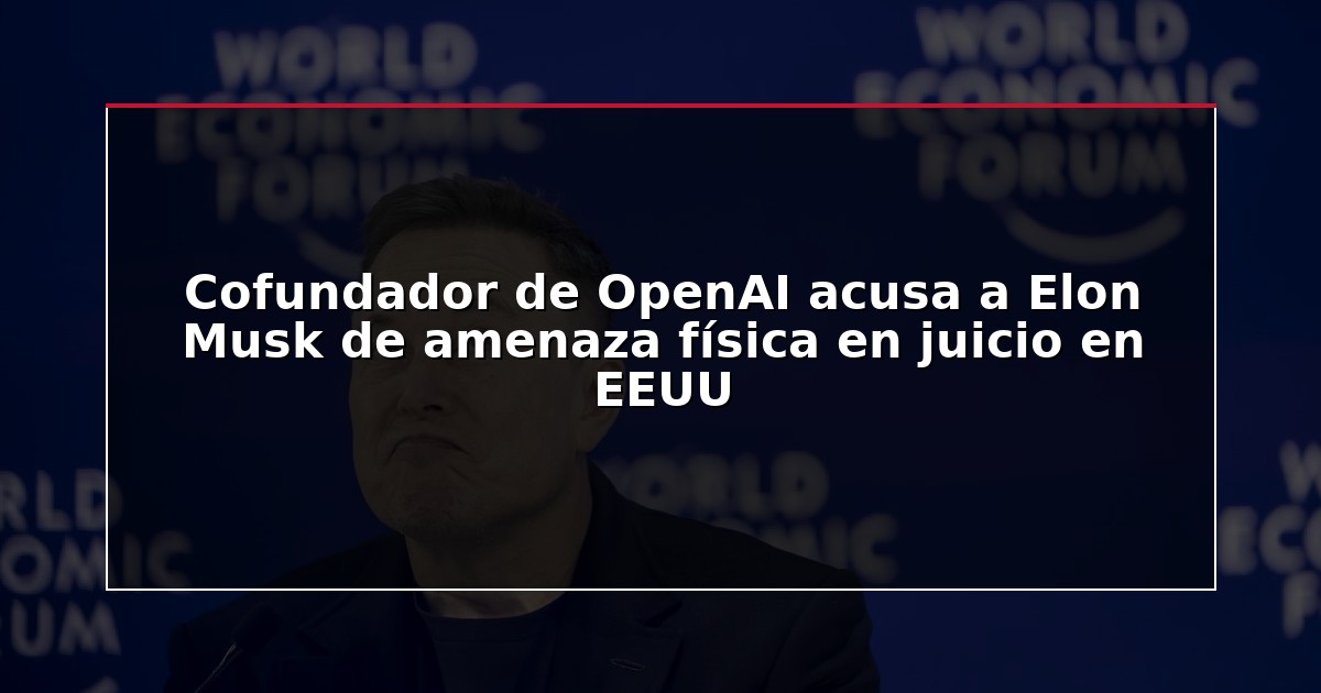 Cofundador de OpenAI acusa a Elon Musk de amenaza física en juicio en EEUU