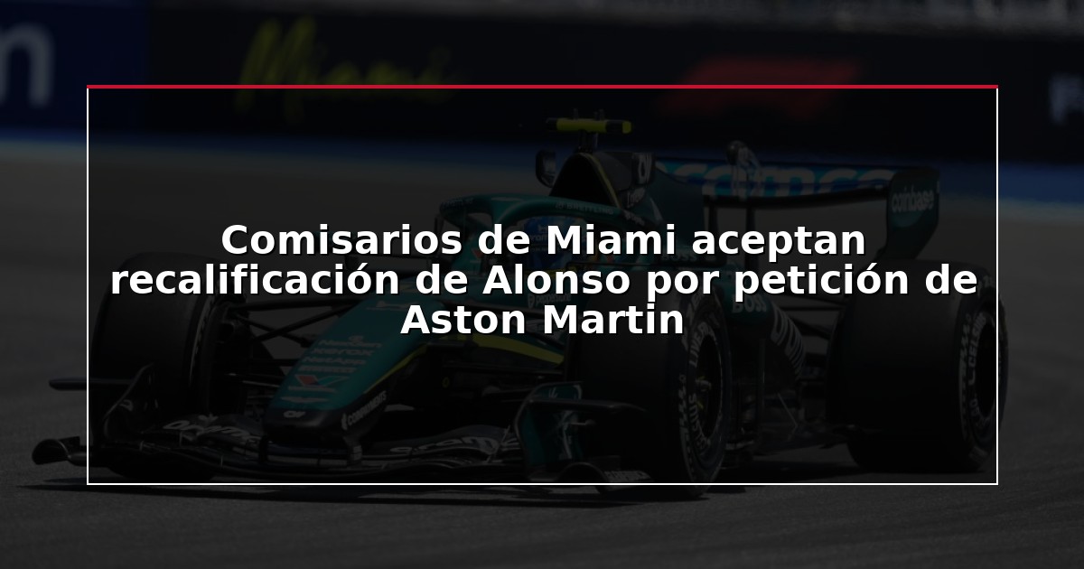 Comisarios de Miami aceptan recalificación de Alonso por petición de Aston Martin
