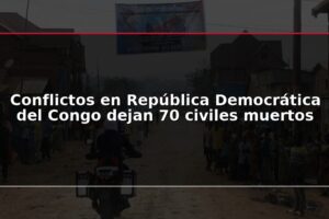 Conflictos en República Democrática del Congo dejan 70 civiles muertos