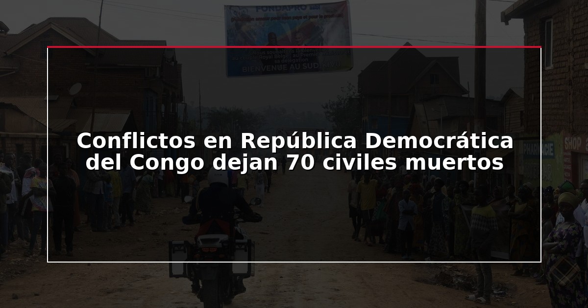 Conflictos en República Democrática del Congo dejan 70 civiles muertos