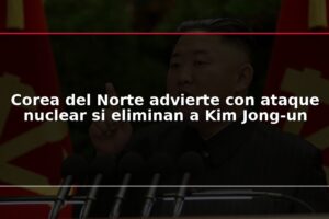 Corea del Norte advierte con ataque nuclear si eliminan a Kim Jong-un