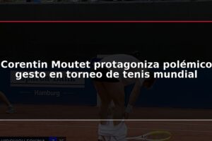 Corentin Moutet protagoniza polémico gesto en torneo de tenis mundial