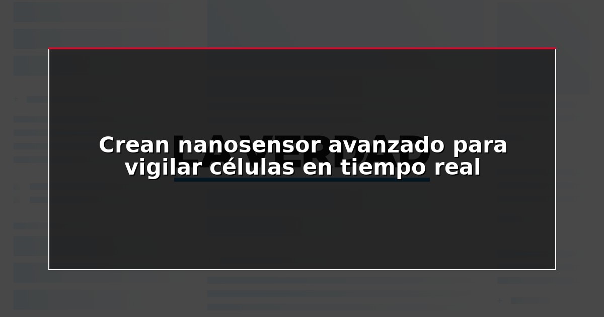 Crean nanosensor avanzado para vigilar células en tiempo real
