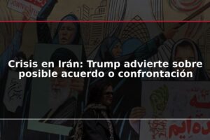 Crisis en Irán: Trump advierte sobre posible acuerdo o confrontación