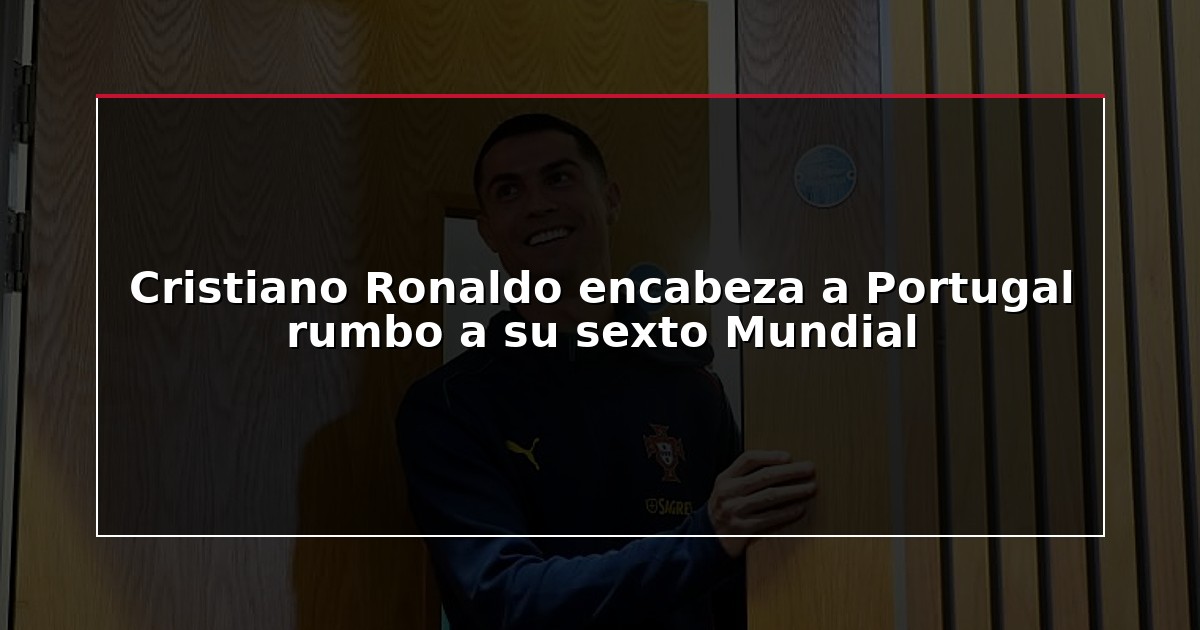Cristiano Ronaldo encabeza a Portugal rumbo a su sexto Mundial