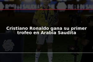 Cristiano Ronaldo gana su primer trofeo en Arabia Saudita