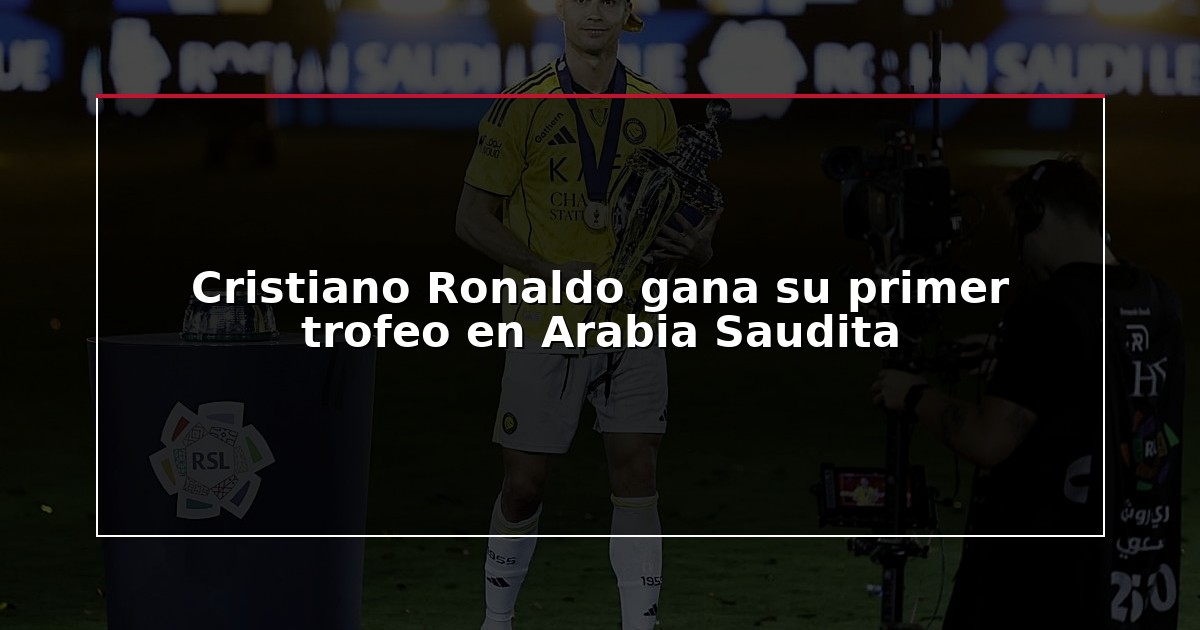 Cristiano Ronaldo gana su primer trofeo en Arabia Saudita