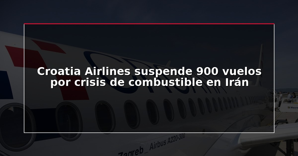 Croatia Airlines suspende 900 vuelos por crisis de combustible en Irán