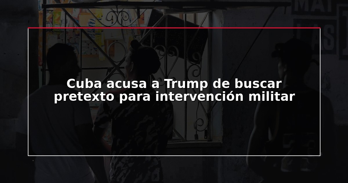 Cuba acusa a Trump de buscar pretexto para intervención militar