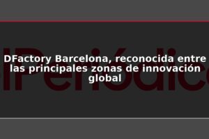 DFactory Barcelona, reconocida entre las principales zonas de innovación global
