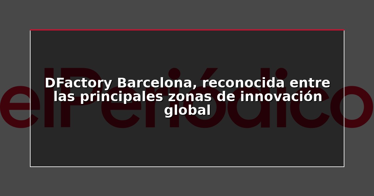 DFactory Barcelona, reconocida entre las principales zonas de innovación global