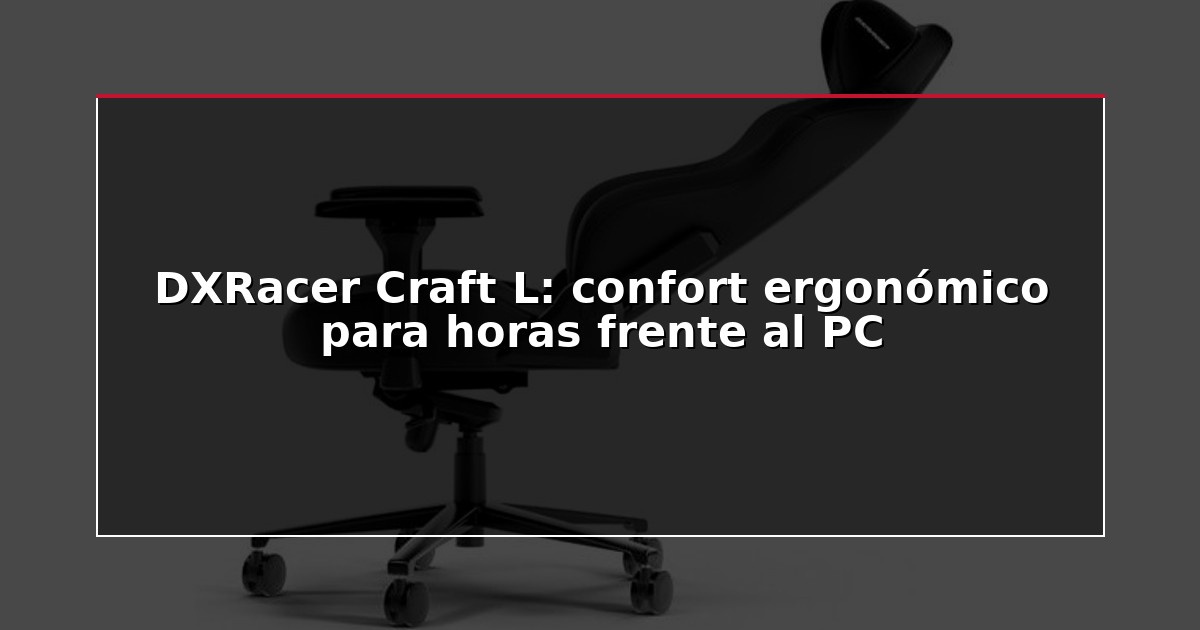 DXRacer Craft L: confort ergonómico para horas frente al PC
