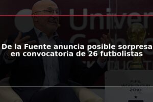 De la Fuente anuncia posible sorpresa en convocatoria de 26 futbolistas