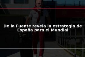 De la Fuente revela la estrategia de España para el Mundial