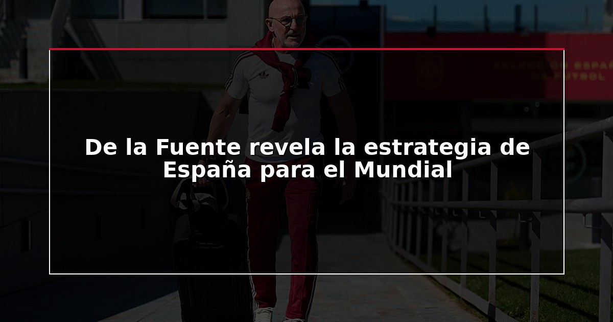 De la Fuente revela la estrategia de España para el Mundial