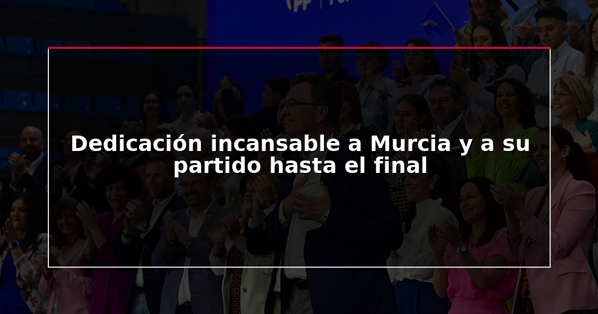 Dedicación incansable a Murcia y a su partido hasta el final